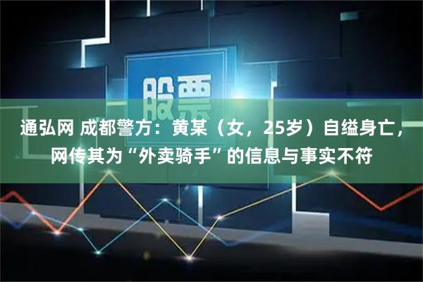 通弘网 成都警方：黄某（女，25岁）自缢身亡，网传其为“外卖骑手”的信息与事实不符