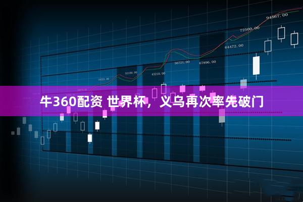 牛360配资 世界杯，义乌再次率先破门
