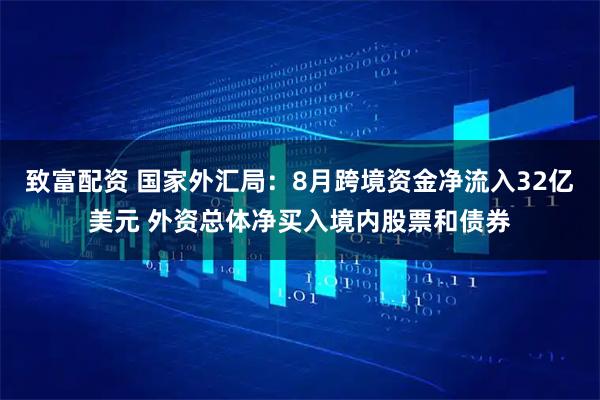 致富配资 国家外汇局：8月跨境资金净流入32亿美元 外资总体净买入境内股票和债券