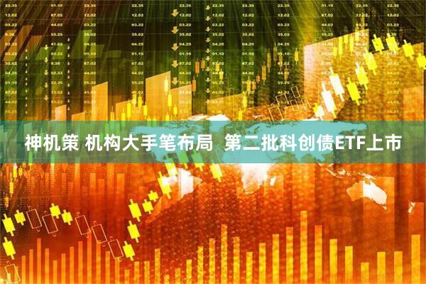 神机策 机构大手笔布局  第二批科创债ETF上市