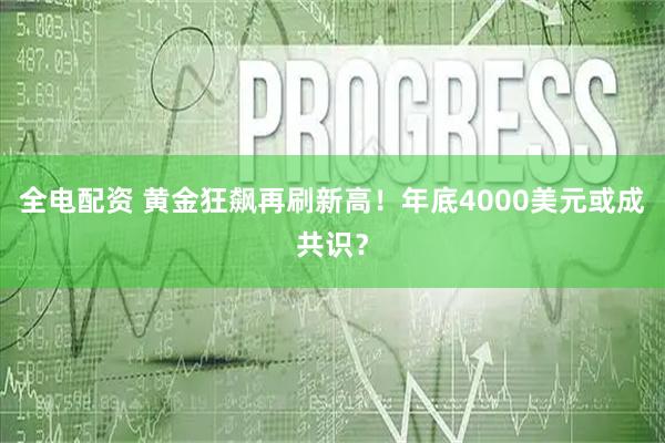 全电配资 黄金狂飙再刷新高！年底4000美元或成共识？