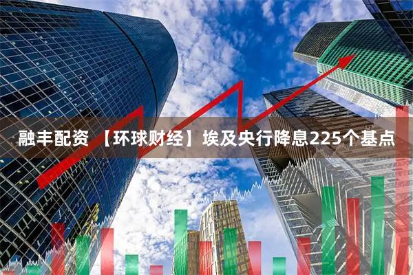 融丰配资 【环球财经】埃及央行降息225个基点