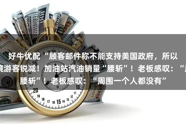 好牛优配 “顾客邮件称不能支持美国政府，所以不来了”，美加边境游客锐减！加油站汽油销量“腰斩”！老板感叹：“周围一个人都没有”