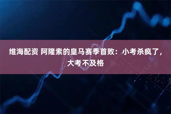 维海配资 阿隆索的皇马赛季首败：小考杀疯了，大考不及格