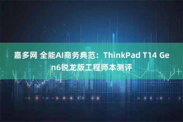 嘉多网 全能AI商务典范：ThinkPad T14 Gen6锐龙版工程师本测评