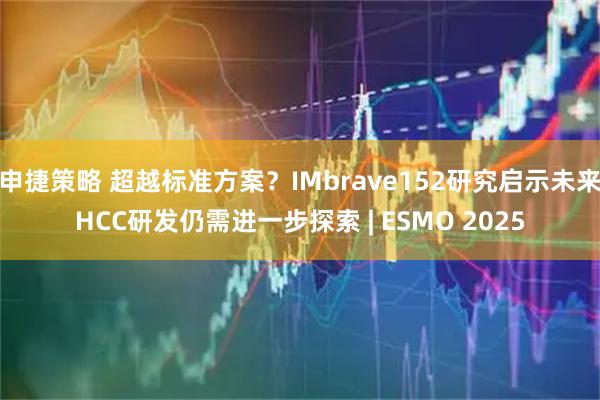 申捷策略 超越标准方案？IMbrave152研究启示未来HCC研发仍需进一步探索 | ESMO 2025