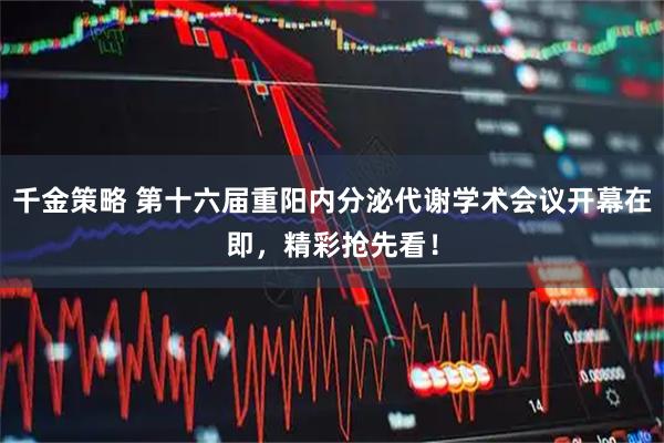 千金策略 第十六届重阳内分泌代谢学术会议开幕在即，精彩抢先看！
