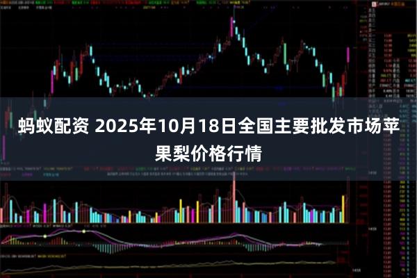 蚂蚁配资 2025年10月18日全国主要批发市场苹果梨价格行情