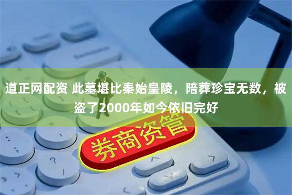 道正网配资 此墓堪比秦始皇陵，陪葬珍宝无数，被盗了2000年如今依旧完好