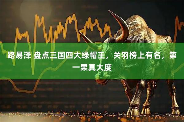 路易泽 盘点三国四大绿帽王，关羽榜上有名，第一果真大度