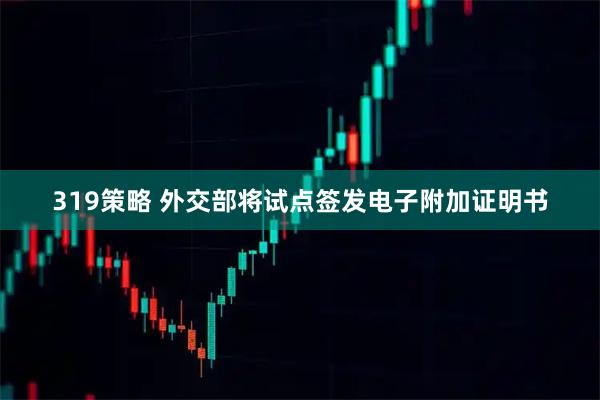 319策略 外交部将试点签发电子附加证明书