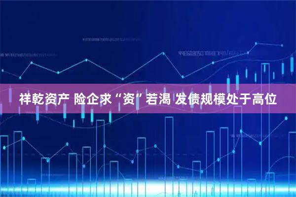 祥乾资产 险企求“资”若渴 发债规模处于高位