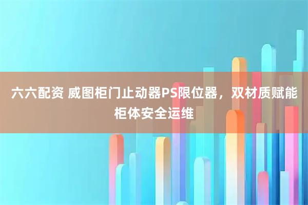 六六配资 威图柜门止动器PS限位器，双材质赋能柜体安全运维