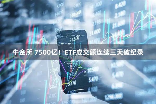 牛金所 7500亿！ETF成交额连续三天破纪录