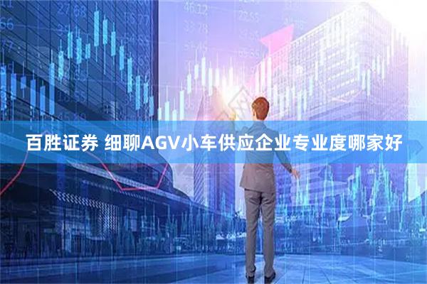 百胜证券 细聊AGV小车供应企业专业度哪家好