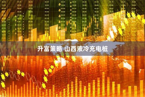 升富策略 山西液冷充电桩