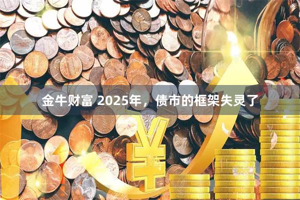 金牛财富 2025年，债市的框架失灵了