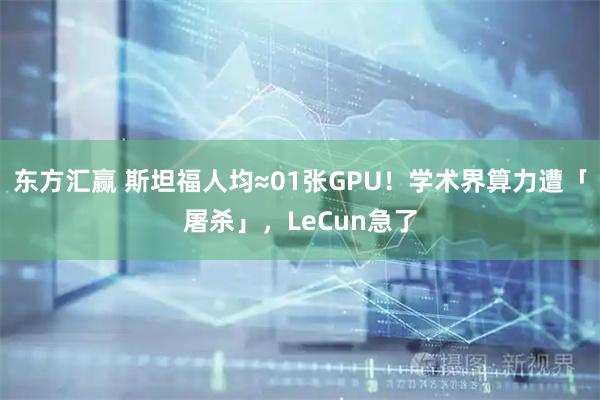 东方汇赢 斯坦福人均≈01张GPU！学术界算力遭「屠杀」，LeCun急了