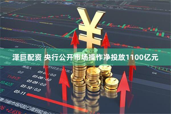 泽巨配资 央行公开市场操作净投放1100亿元