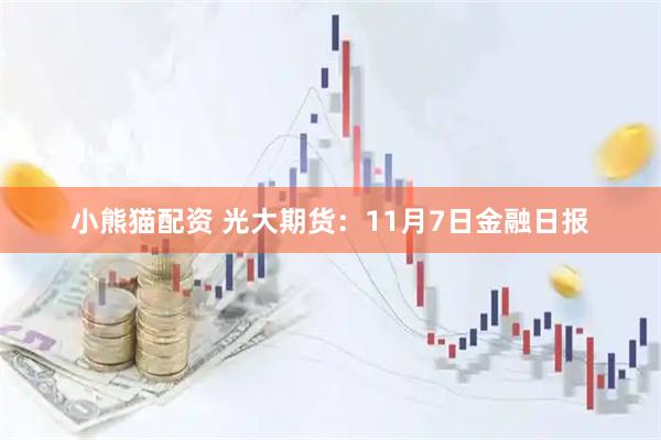 小熊猫配资 光大期货：11月7日金融日报