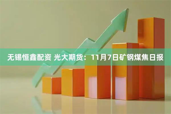 无锡恒鑫配资 光大期货：11月7日矿钢煤焦日报