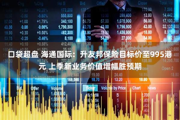 口袋超盘 海通国际：升友邦保险目标价至995港元 上季新业务价值增幅胜预期