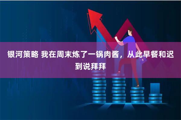 银河策略 我在周末炼了一锅肉酱，从此早餐和迟到说拜拜