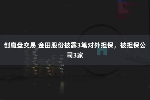 创赢盘交易 金田股份披露3笔对外担保，被担保公司3家