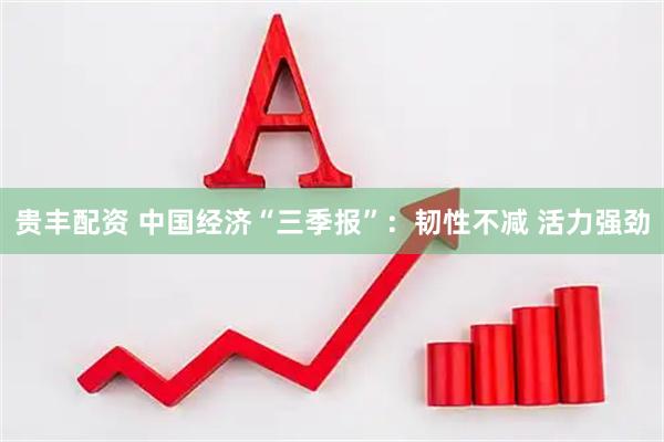 贵丰配资 中国经济“三季报”：韧性不减 活力强劲