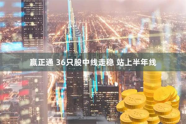 赢正通 36只股中线走稳 站上半年线