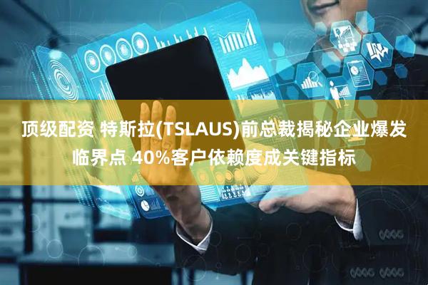 顶级配资 特斯拉(TSLAUS)前总裁揭秘企业爆发临界点 40%客户依赖度成关键指标