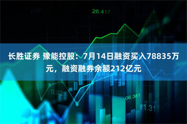 长胜证券 豫能控股：7月14日融资买入78835万元，融资融券余额212亿元